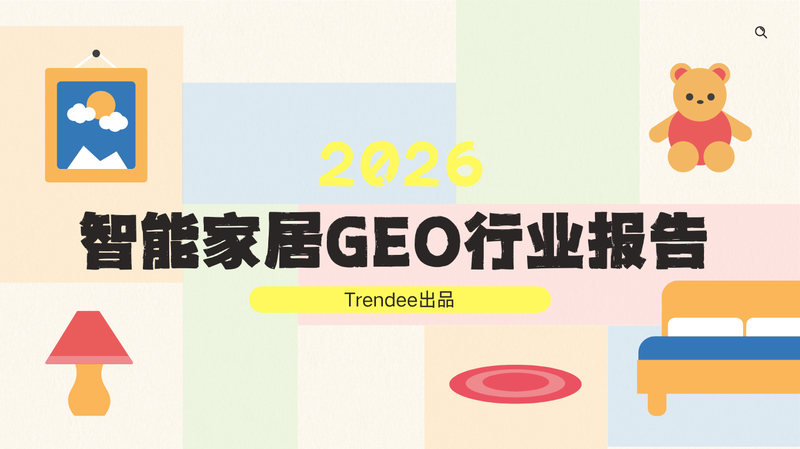【权威发布】《2026智能家具 GEO 行业观察报告》:AI 搜索时代的品牌可见性重塑(限时免费领取)